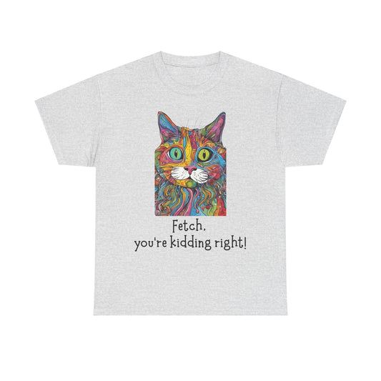 Fetch, You’re Kidding Right! Unisex Heavy Cotton Tee