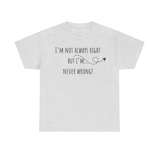 I’m Not Always Right But I'm Never Wrong! Unisex Heavy Cotton Tee