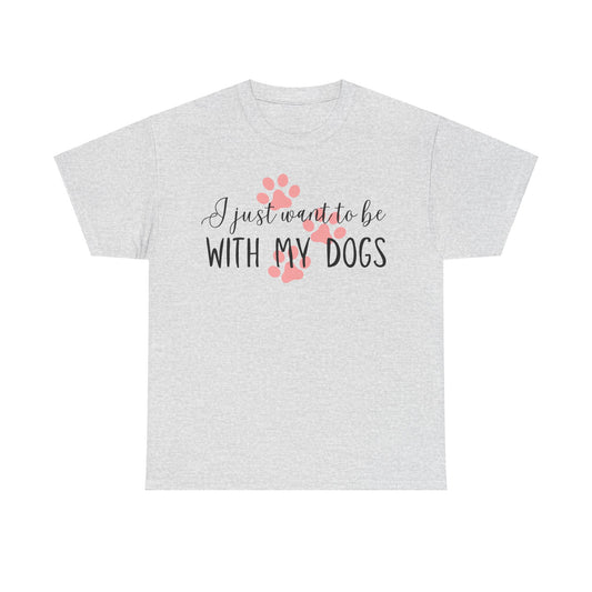 I Just Want To Be With My Dogs Unisex Heavy Cotton Tee