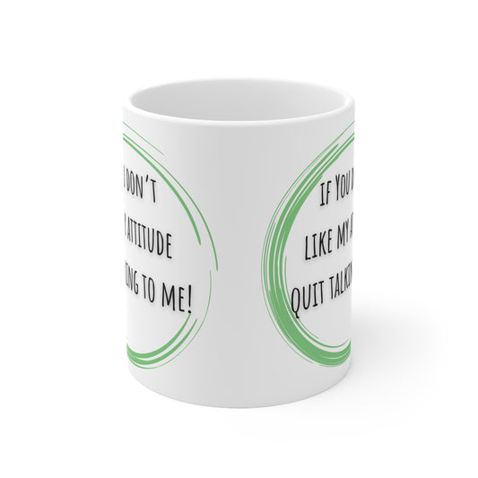 If You Don’t Like My Attitude Quit Talking To Me Mug White Ceramic 11oz.