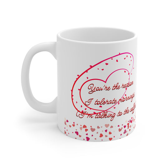You’re The Reason I Tolerate Mornings (I’m Talking To The Coffee) Valentines Mug Ceramic 11oz