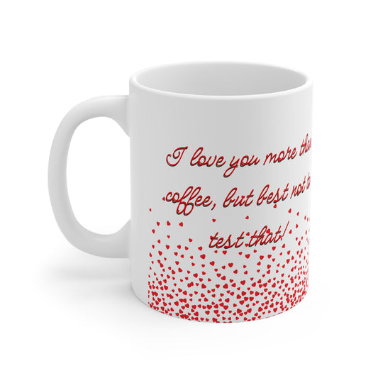 I Love You More Than Coffee….But Best Not Check That Valentines Mug Ceramic 11oz