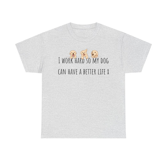 I work hard so my dog can have a better life. Unisex Heavy Cotton Tee
