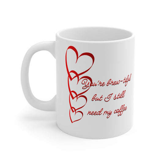 You’re Brew-tiful But I still Need My Coffee Valentines Mug Ceramic 11oz