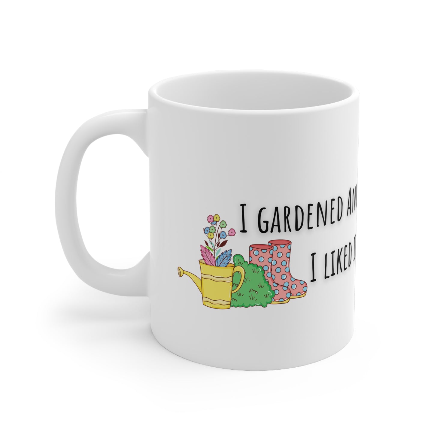 I Gardened And I Liked It Ceramic Mug 11oz
