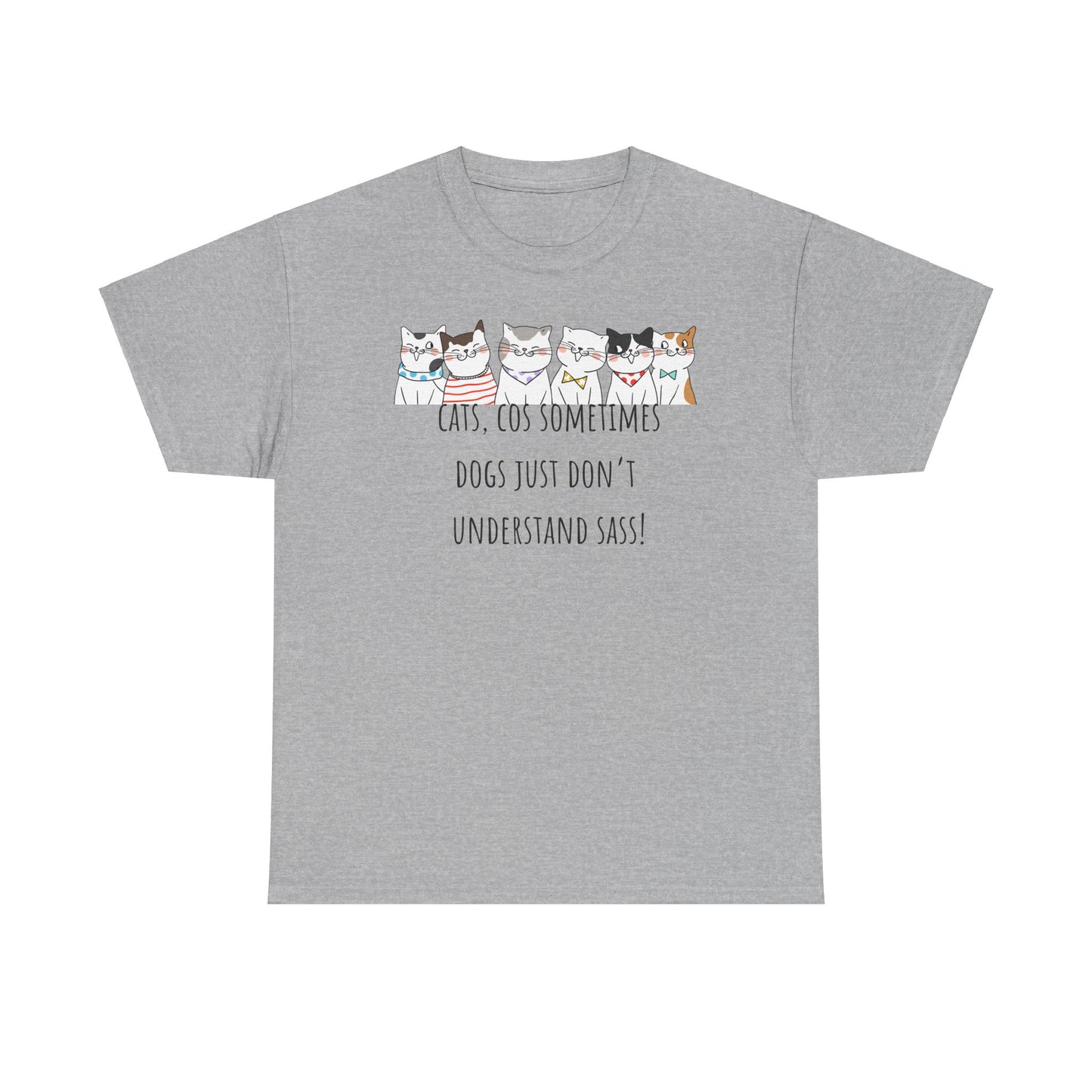 Cats Cos Sometimes Dogs Just Don't Understand Sass! Unisex Heavy Cotton Tee