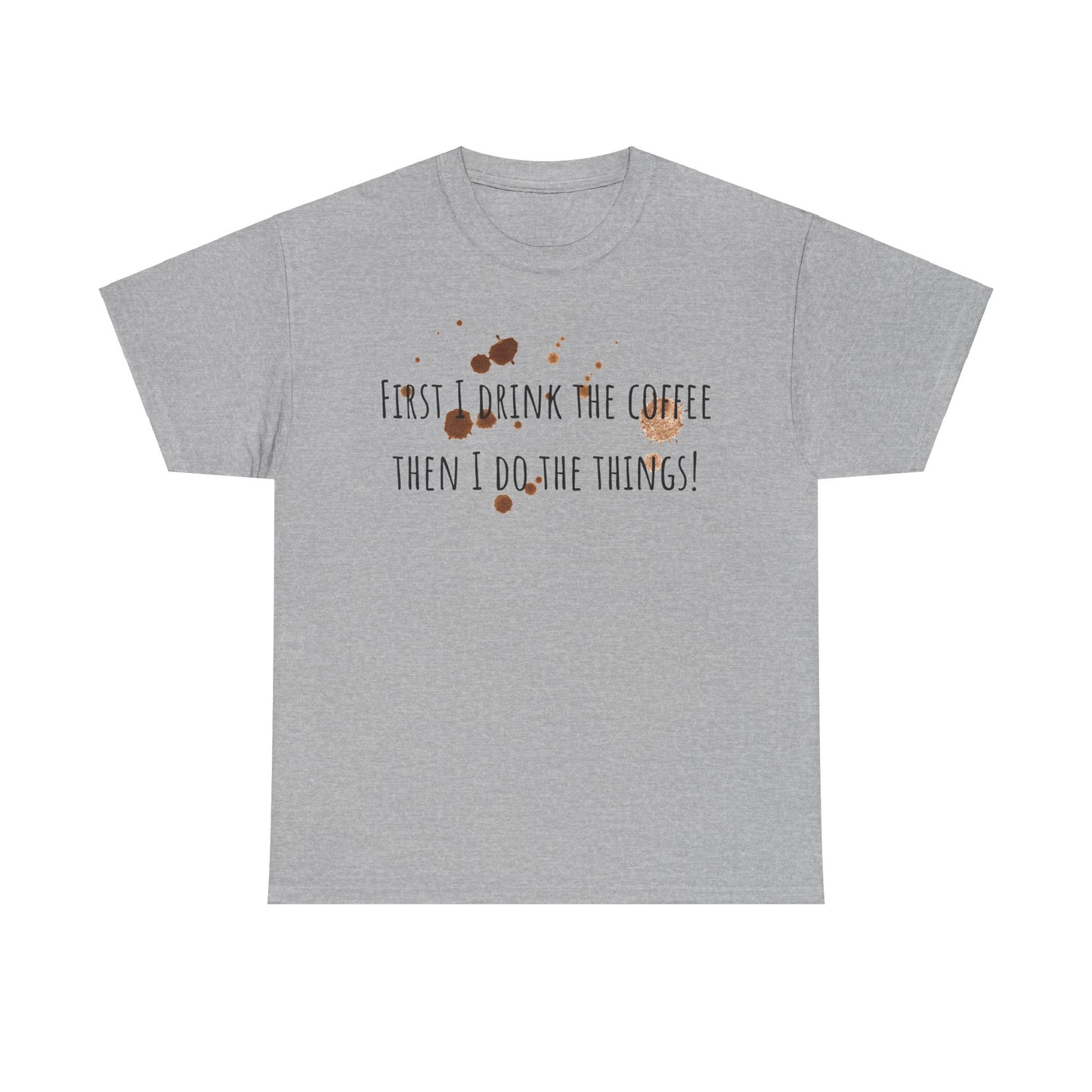 First I drink the coffee……….Unisex Heavy Cotton Tee