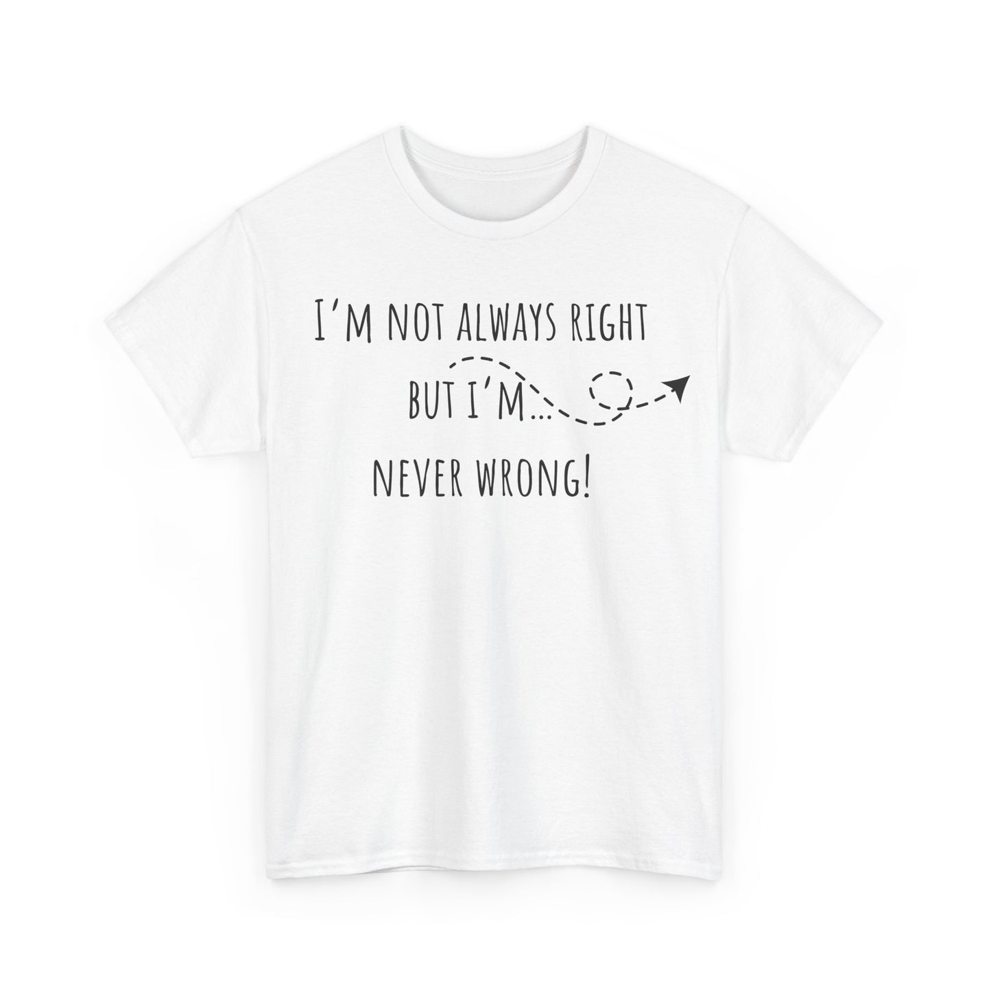 I’m Not Always Right But I'm Never Wrong! Unisex Heavy Cotton Tee
