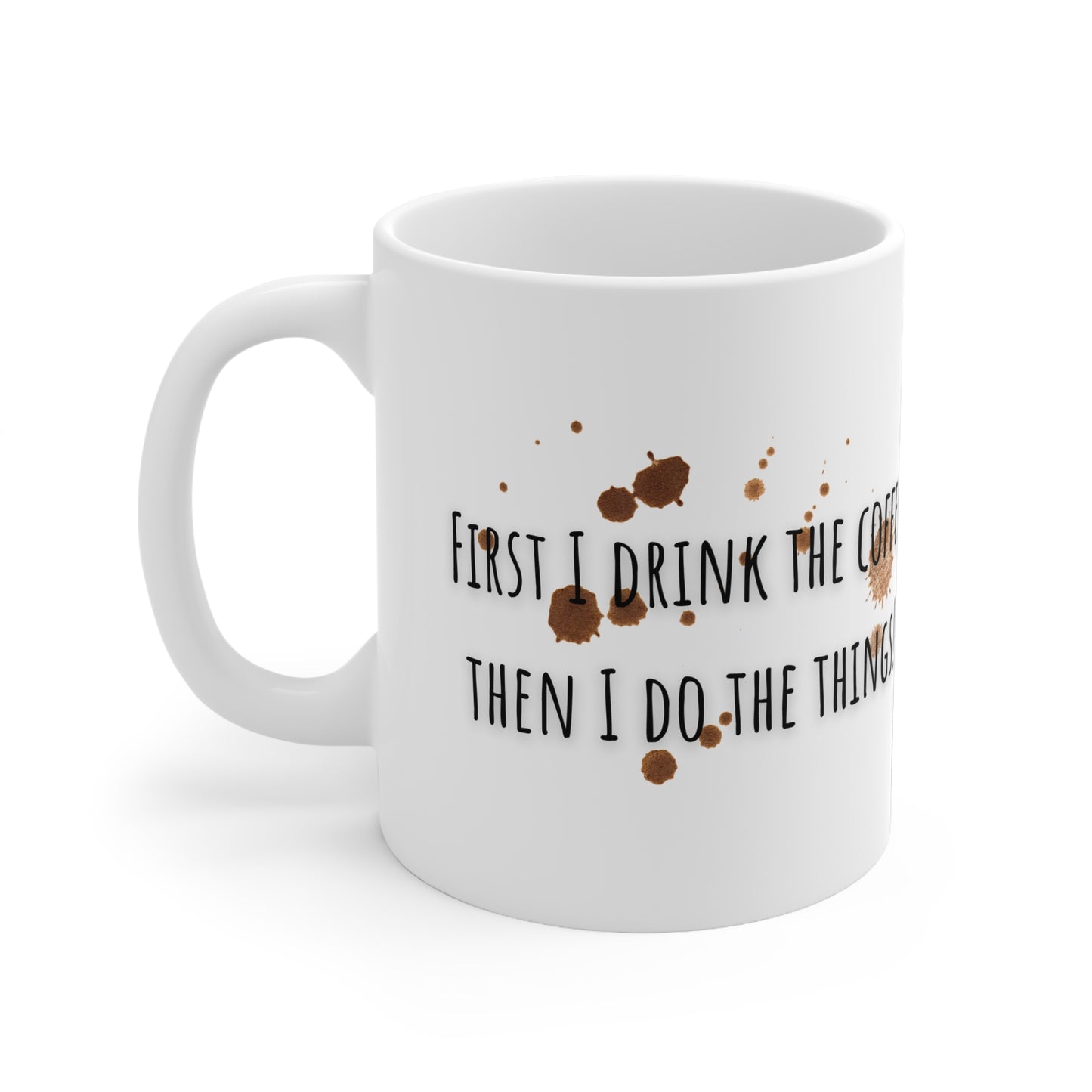 First I Drink The Coffee Then I Do The Things Ceramic Mug 11oz