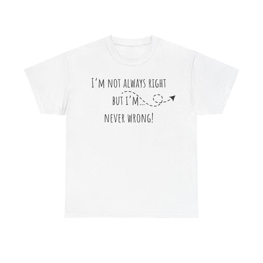 I’m Not Always Right But I'm Never Wrong! Unisex Heavy Cotton Tee