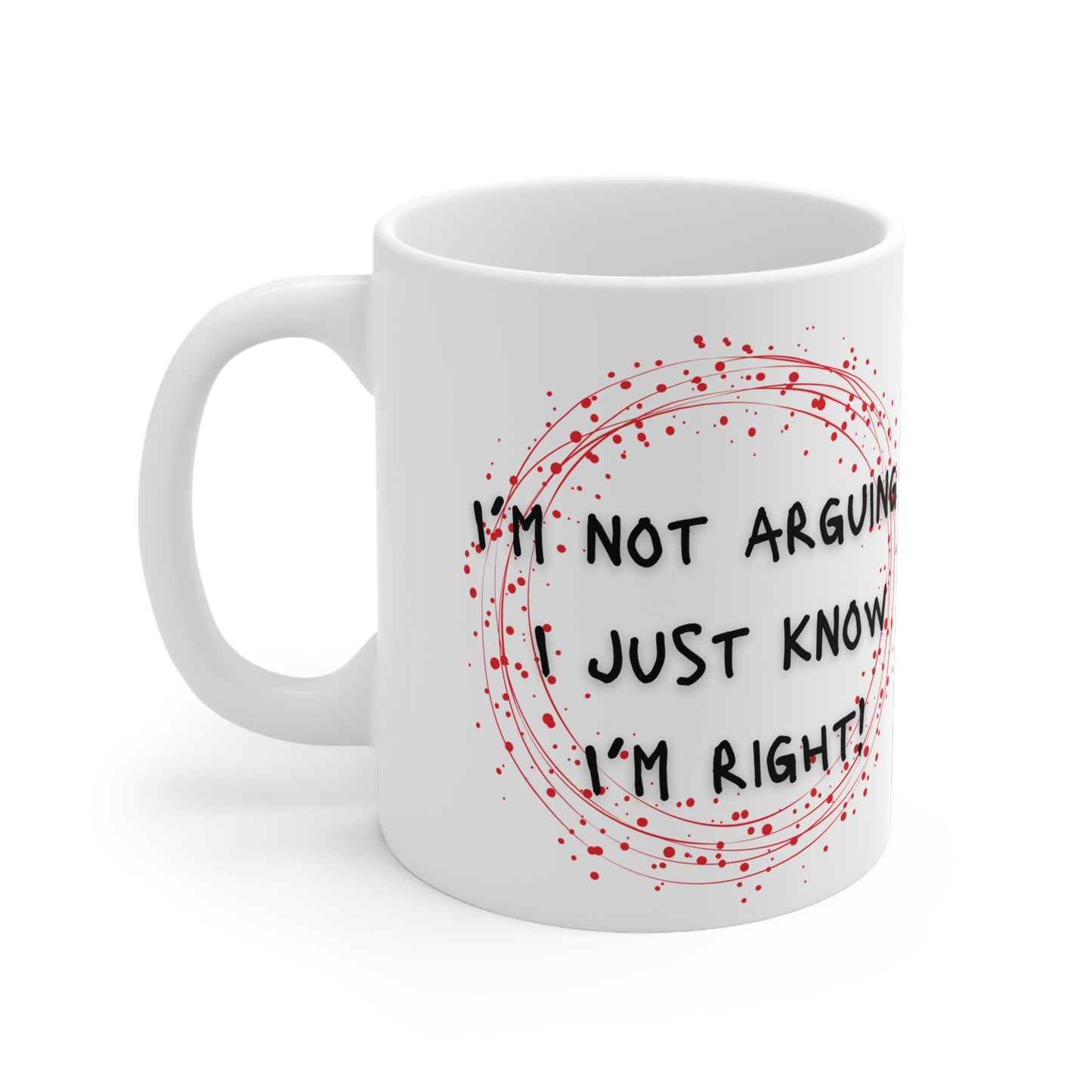 I’m Not Arguing I Just Know I’m Right!  Mug White Ceramic 11oz