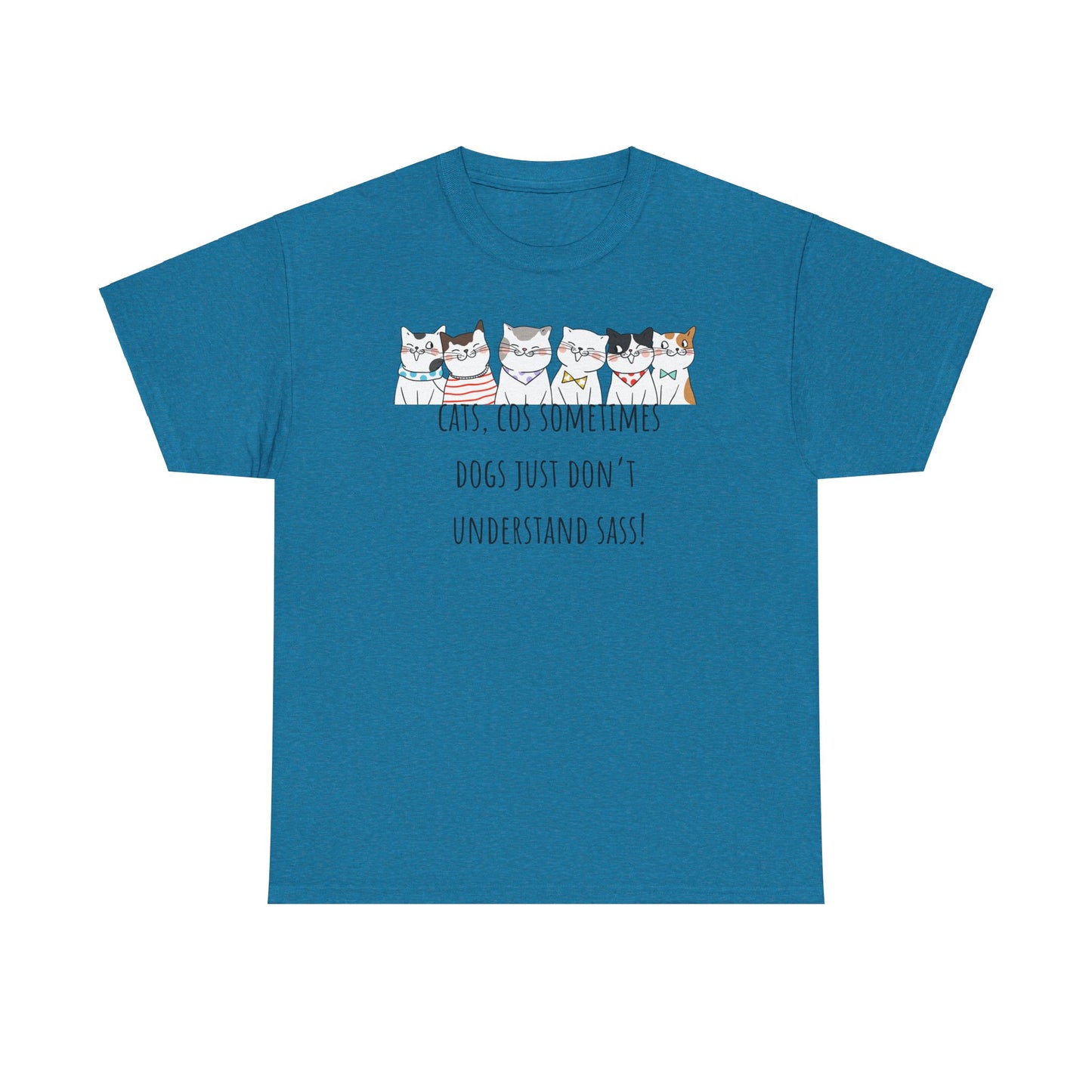 Cats Cos Sometimes Dogs Just Don't Understand Sass! Unisex Heavy Cotton Tee