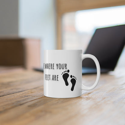 Be Where Your Feet Are Ceramic Mug 11oz