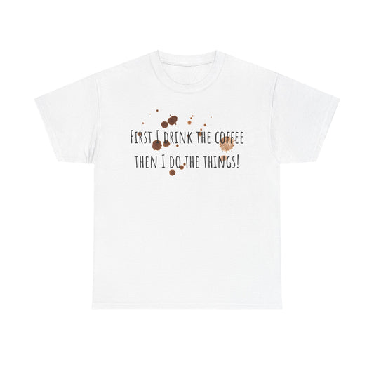 First I drink the coffee……….Unisex Heavy Cotton Tee