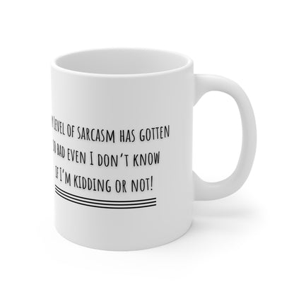 My Level Of Sarcasm Has Gotten So Bad Even I Don’t Know If I’m Kidding Or Not Mug White Ceramic 11oz.