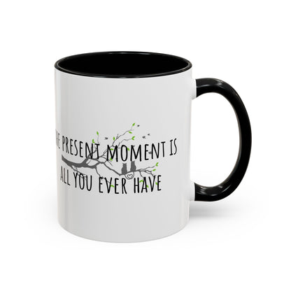 The Present Moment Is All You Ever Have. (11oz)