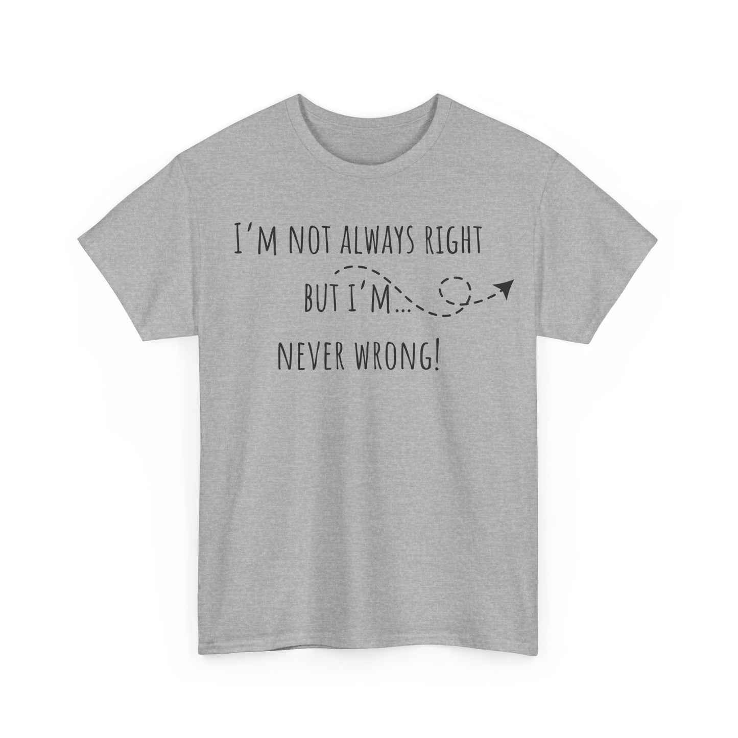 I’m Not Always Right But I'm Never Wrong! Unisex Heavy Cotton Tee