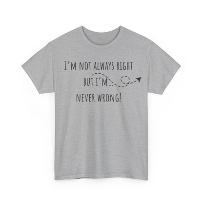 I’m Not Always Right But I'm Never Wrong! Unisex Heavy Cotton Tee