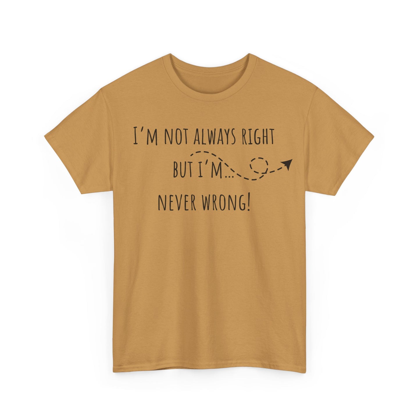 I’m Not Always Right But I'm Never Wrong! Unisex Heavy Cotton Tee