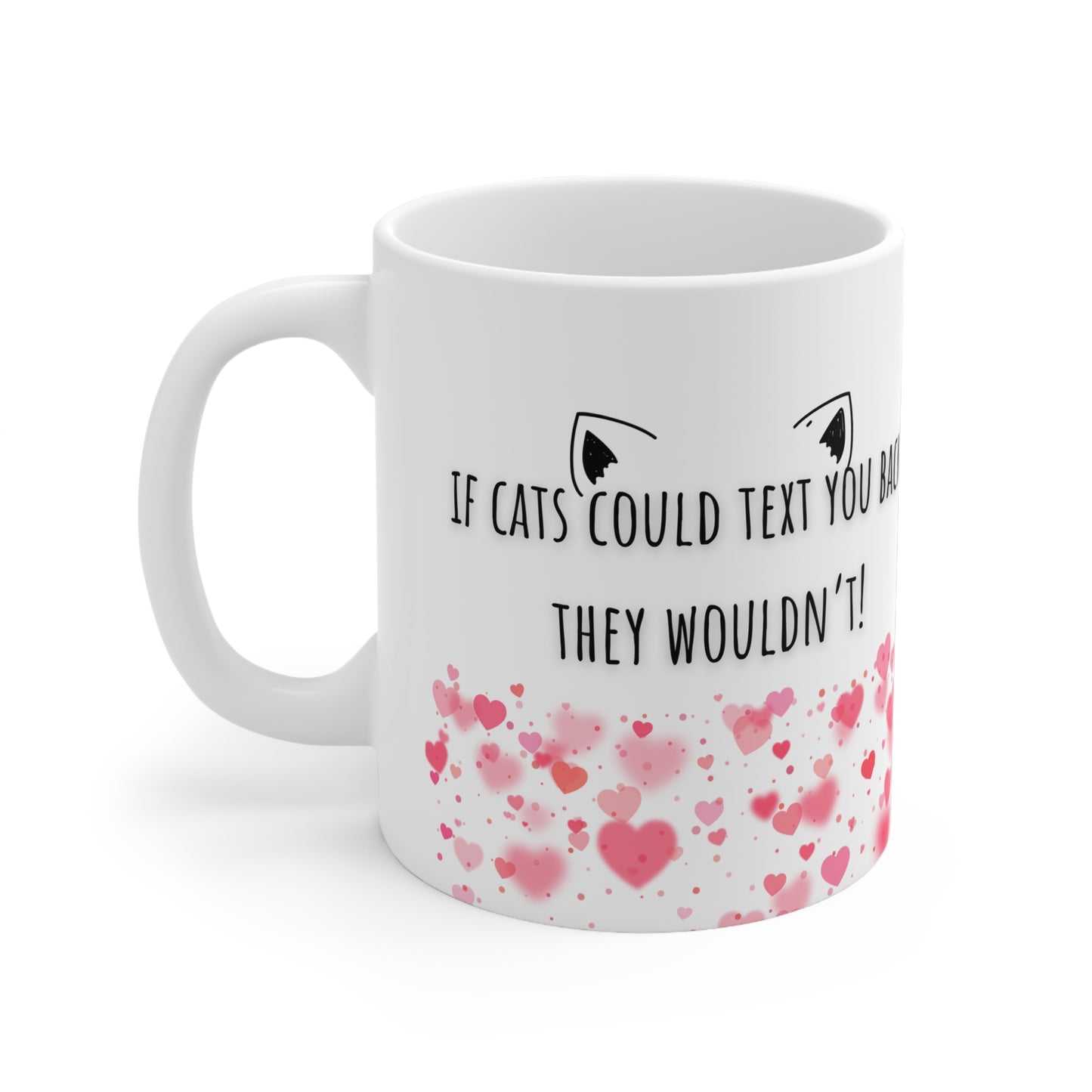 If Cats Could Text You Back, They Wouldn’t Ceramic Mug 11oz