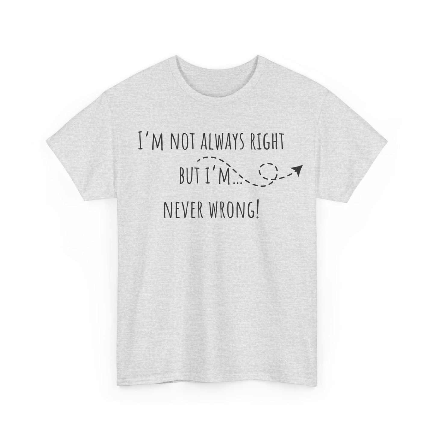 I’m Not Always Right But I'm Never Wrong! Unisex Heavy Cotton Tee