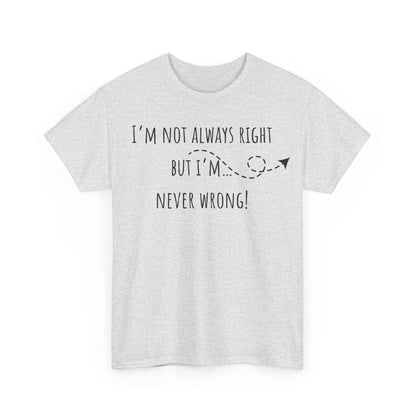 I’m Not Always Right But I'm Never Wrong! Unisex Heavy Cotton Tee