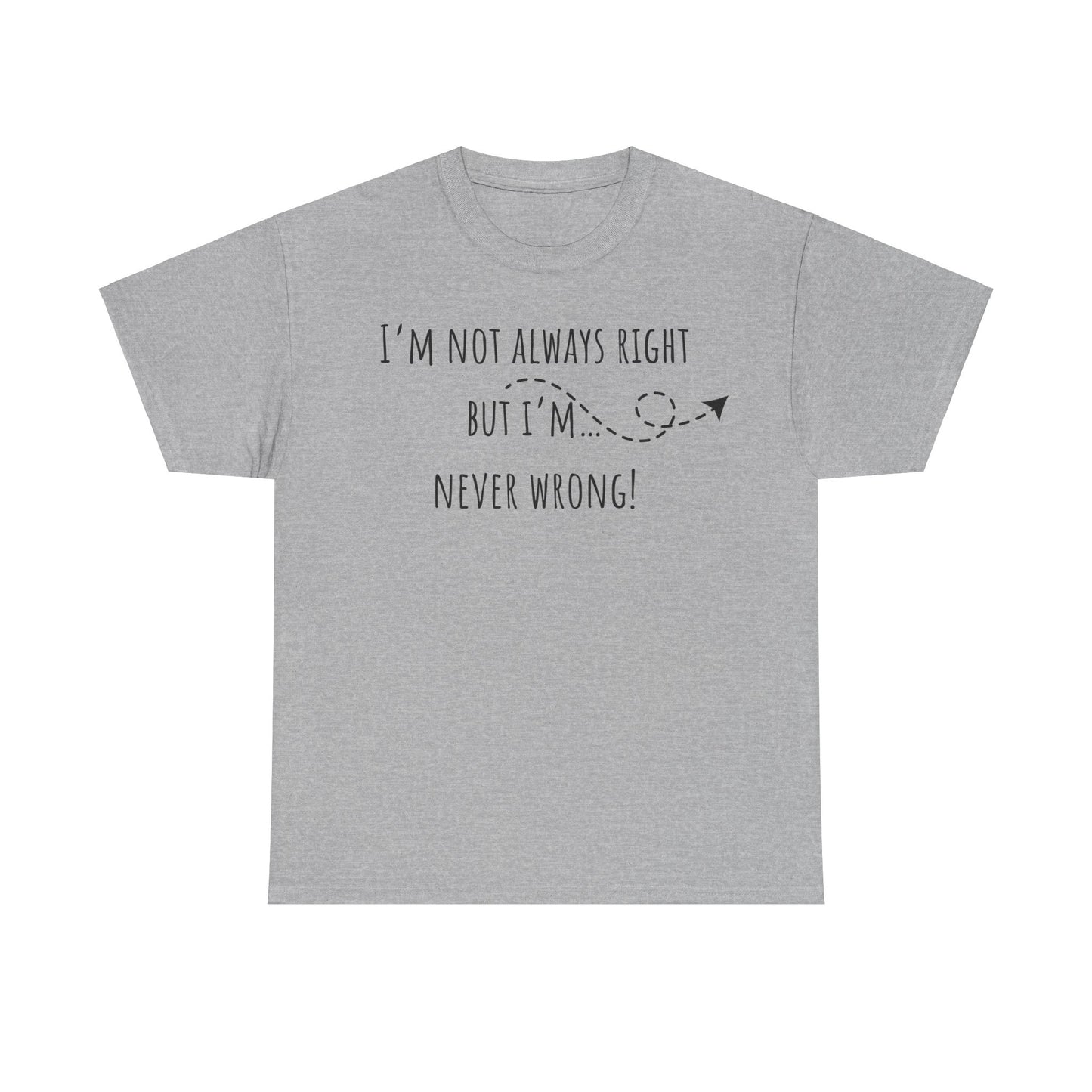 I’m Not Always Right But I'm Never Wrong! Unisex Heavy Cotton Tee