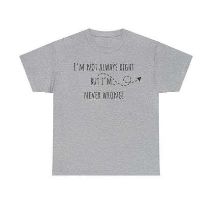 I’m Not Always Right But I'm Never Wrong! Unisex Heavy Cotton Tee