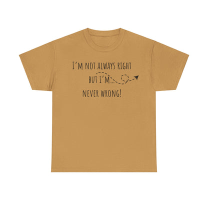 I’m Not Always Right But I'm Never Wrong! Unisex Heavy Cotton Tee