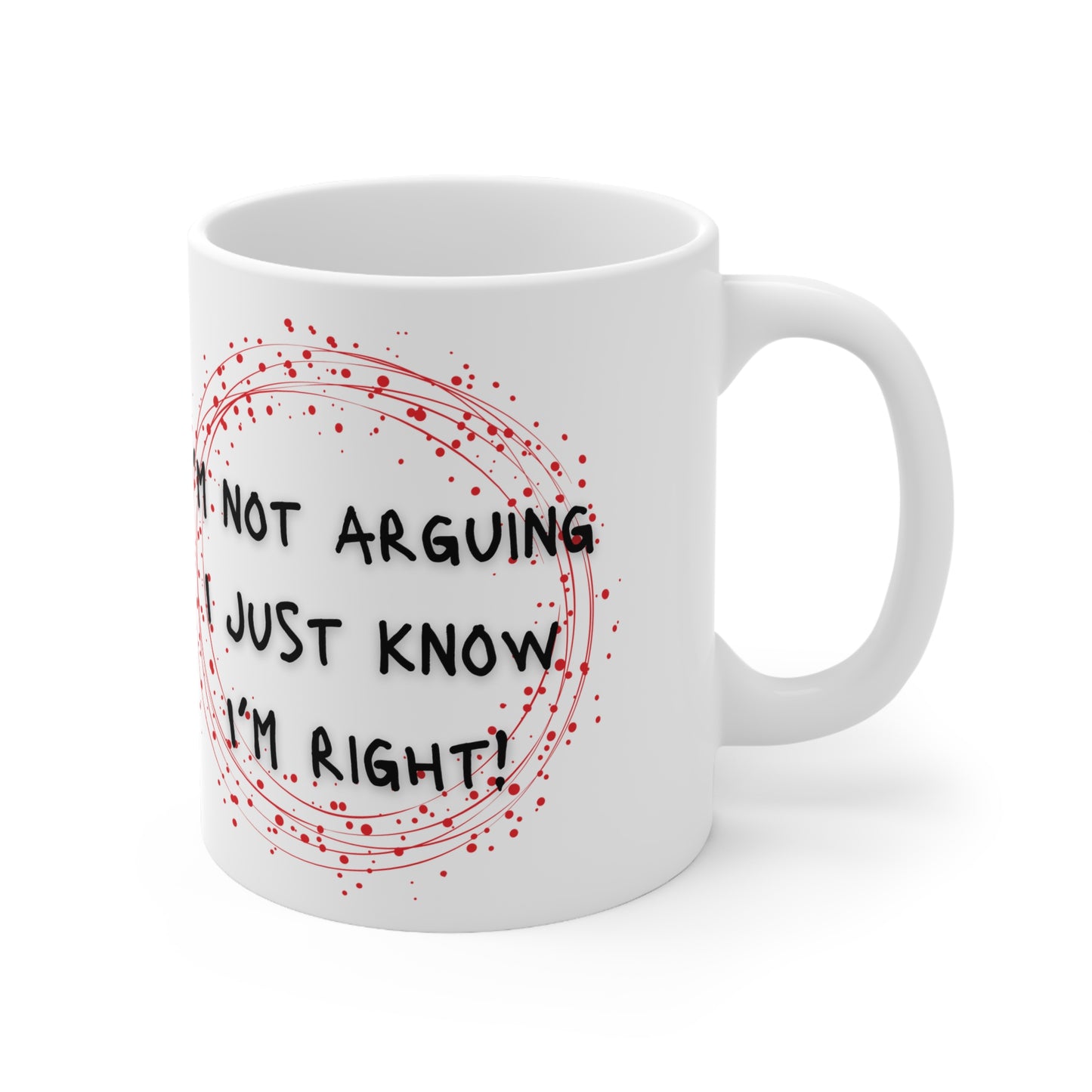 I’m Not Arguing I Just Know I’m Right!  Mug White Ceramic 11oz