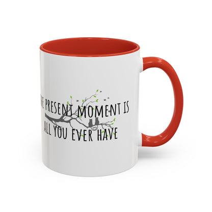 The Present Moment Is All You Ever Have. (11oz)